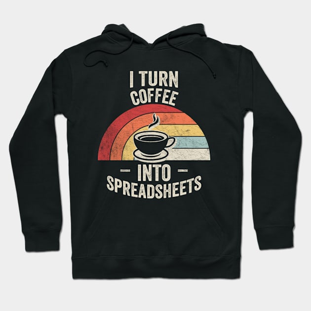 I Turn Coffee Into Spreadsheets Funny Accounting Accountant CPA Financial Advisor Gift Hoodie by SomeRays